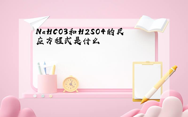 NaHCO3和H2SO4的反应方程式是什么