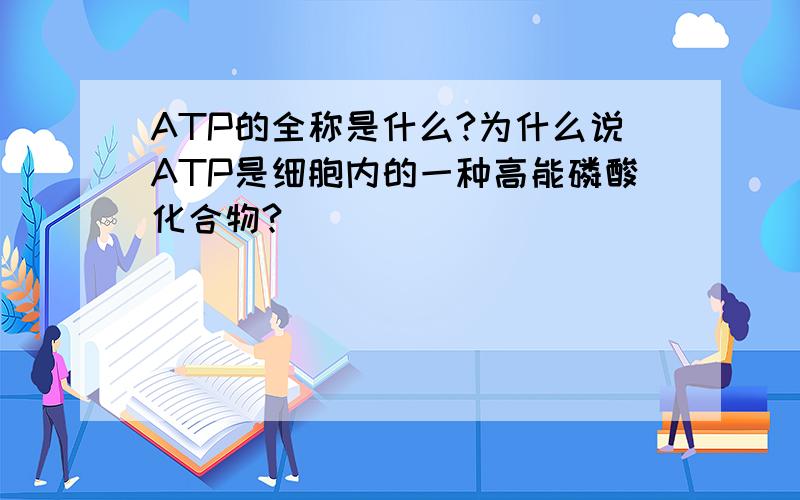 ATP的全称是什么?为什么说ATP是细胞内的一种高能磷酸化合物?