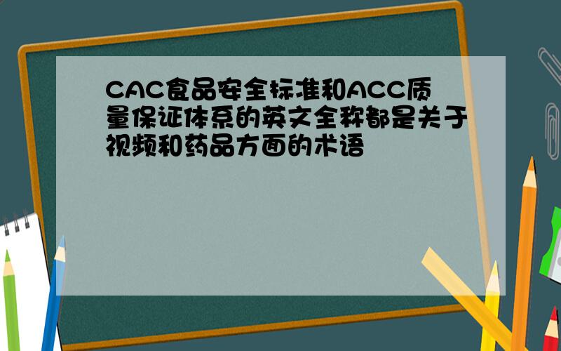 CAC食品安全标准和ACC质量保证体系的英文全称都是关于视频和药品方面的术语