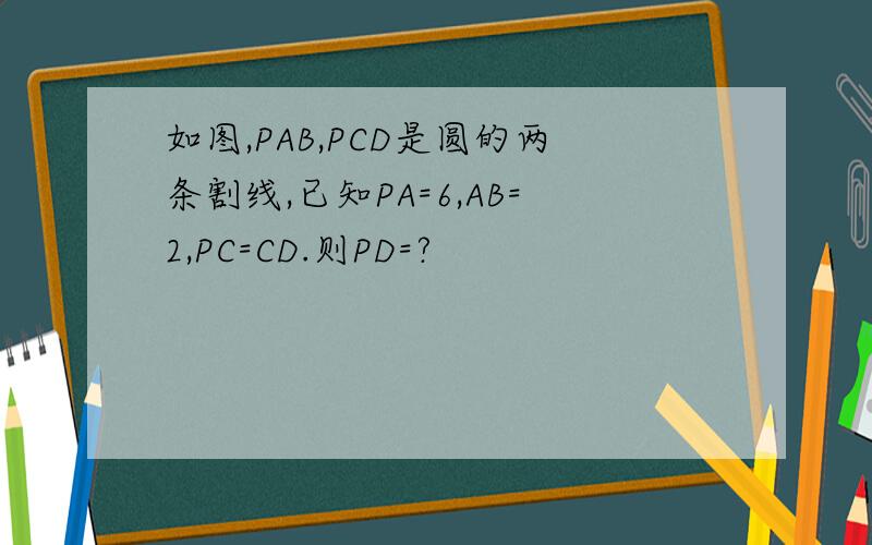 如图,PAB,PCD是圆的两条割线,已知PA=6,AB=2,PC=CD.则PD=?