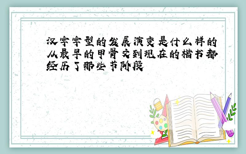汉字字型的发展演变是什么样的从最早的甲骨文到现在的楷书都经历了那些节阶段