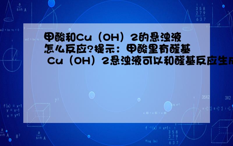 甲酸和Cu（OH）2的悬浊液怎么反应?提示：甲酸里有醛基 Cu（OH）2悬浊液可以和醛基反应生成Cu2O沉淀