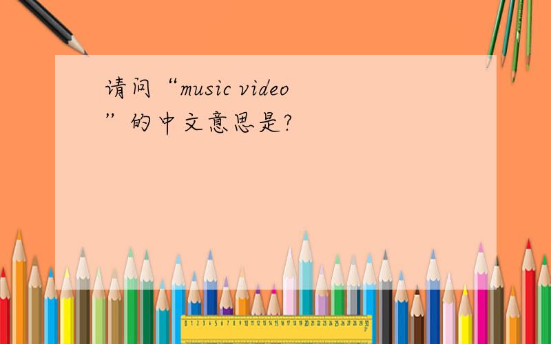 请问“music video”的中文意思是?