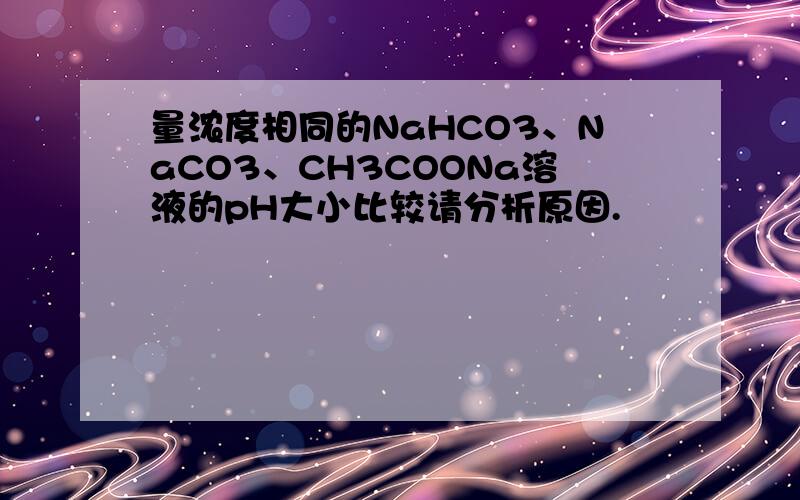 量浓度相同的NaHCO3、NaCO3、CH3COONa溶液的pH大小比较请分析原因.