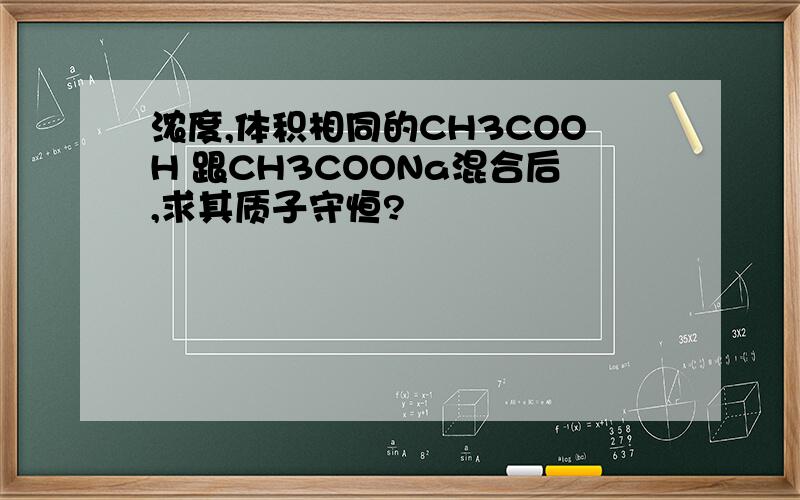 浓度,体积相同的CH3COOH 跟CH3COONa混合后,求其质子守恒?