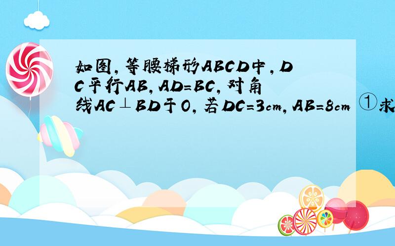 如图,等腰梯形ABCD中,DC平行AB,AD=BC,对角线AC⊥BD于O,若DC=3cm,AB=8cm ①求AD,AC的长度②求梯形的面积如图,等腰梯形ABCD中,DC平行AB,AD=BC,对角线AC⊥BD于O,若DC=3cm,AB=8cm①求AD,AC的长度②求梯形的面积