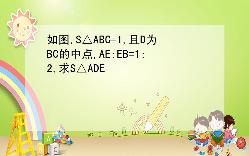 如图,S△ABC=1,且D为BC的中点,AE:EB=1:2,求S△ADE