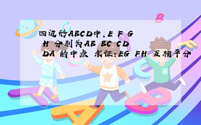 四边形ABCD中,E F G H 分别为AB BC CD DA 的中点 求证：EG FH 互相平分