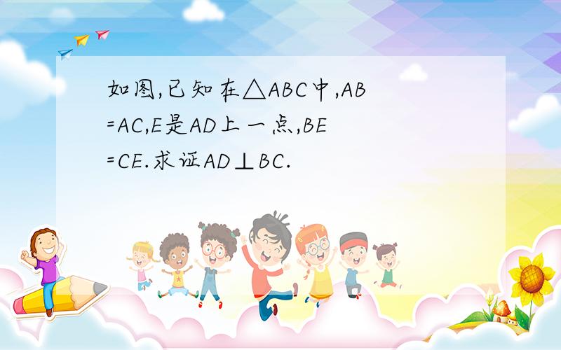 如图,已知在△ABC中,AB=AC,E是AD上一点,BE=CE.求证AD⊥BC.
