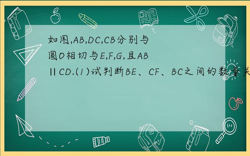 如图,AB,DC,CB分别与圆O相切与E,F,G,且AB∥CD.(1)试判断BE、CF、BC之间的数量关系,并证明.