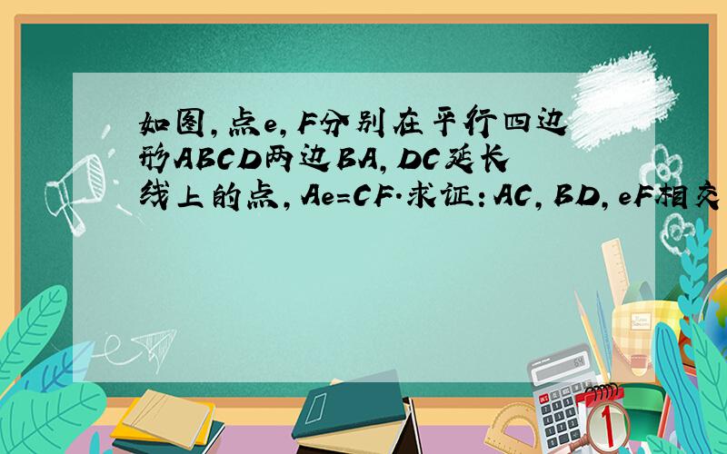如图,点e,F分别在平行四边形ABCD两边BA,DC延长线上的点,Ae＝CF.求证：AC,BD,eF相交于同一个点