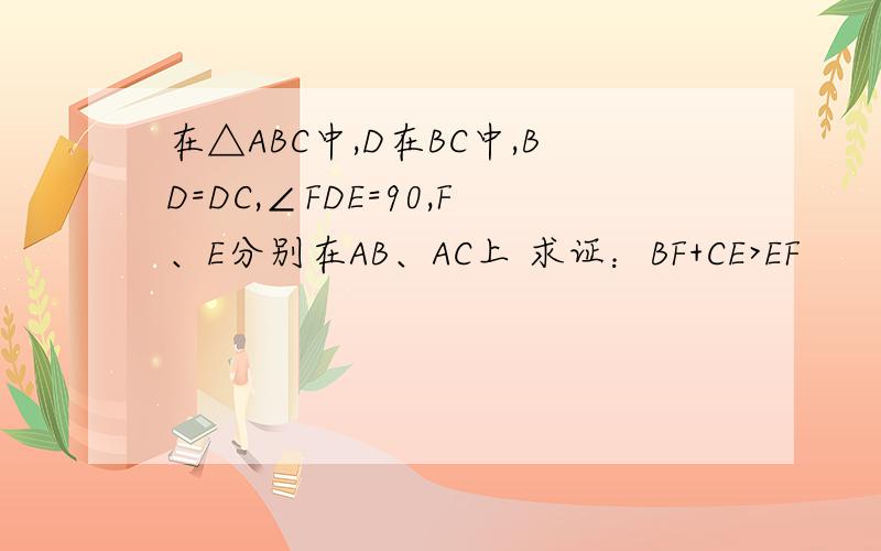 在△ABC中,D在BC中,BD=DC,∠FDE=90,F、E分别在AB、AC上 求证：BF+CE>EF