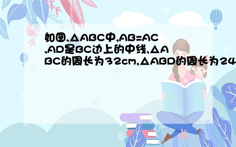 如图,△ABC中,AB=AC,AD是BC边上的中线,△ABC的周长为32cm,△ABD的周长为24cm,求AD的长.