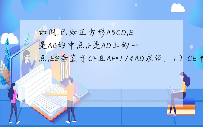 如图,已知正方形ABCD,E是AB的中点,F是AD上的一点,EG垂直于CF且AF=1/4AD求证：1）CE平分角BCF 2）1/4AB2=CG*FG