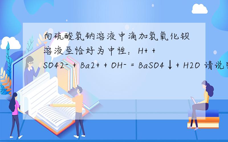 向硫酸氢钠溶液中滴加氢氧化钡溶液至恰好为中性：H+ + SO42- + Ba2+ + OH- = BaSO4↓+ H2O 请说明正确或错误原因