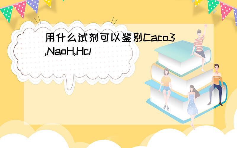 用什么试剂可以鉴别Caco3,NaoH,Hcl
