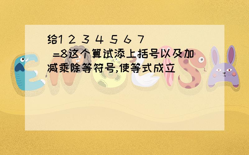 给1 2 3 4 5 6 7 =8这个算试添上括号以及加减乘除等符号,使等式成立