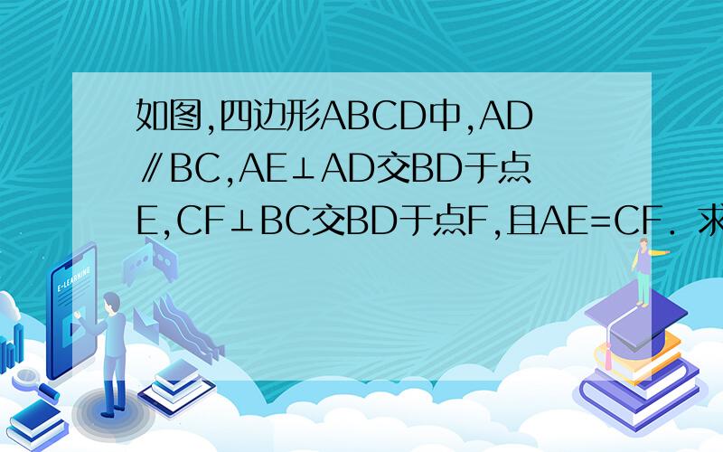 如图,四边形ABCD中,AD∥BC,AE⊥AD交BD于点E,CF⊥BC交BD于点F,且AE=CF．求证：四边形ABCD是平行四边形