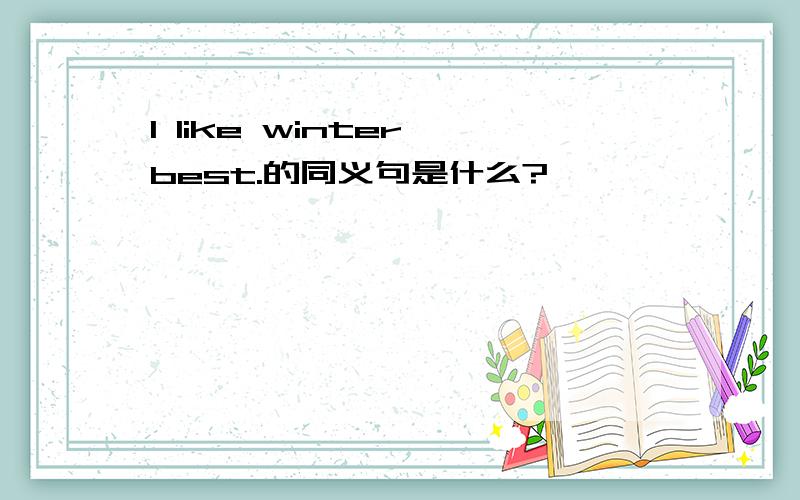 I like winter best.的同义句是什么?