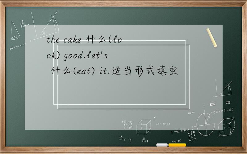 the cake 什么(look) good.let's 什么(eat) it.适当形式填空