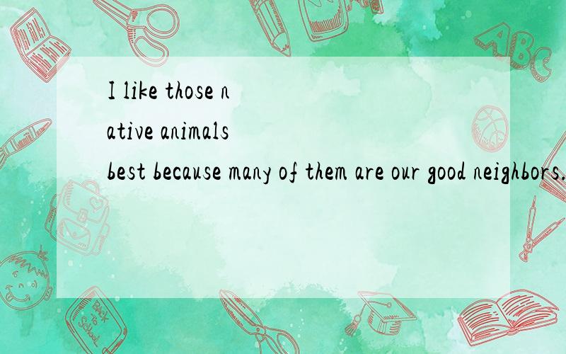 I like those native animals best because many of them are our good neighbors.