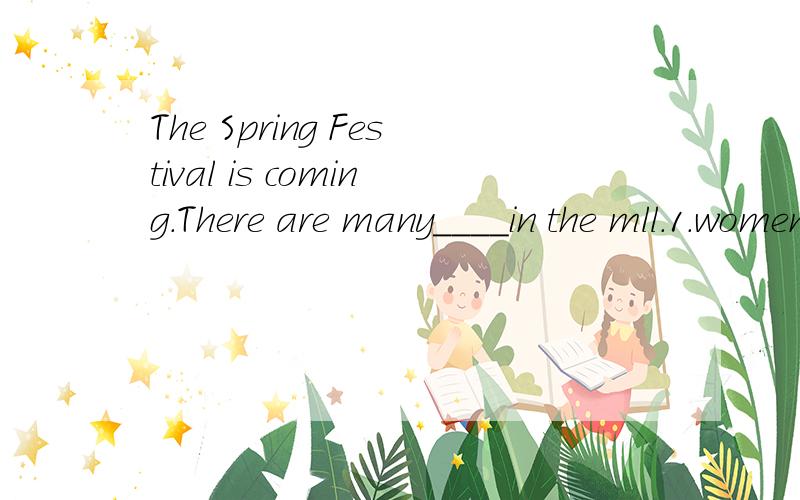 The Spring Festival is coming.There are many____in the mll.1.women2.person3.peples4.persons1.woman