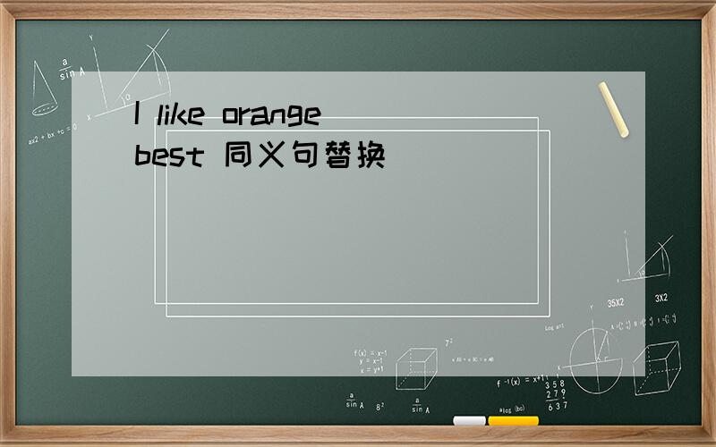 I like orange best 同义句替换