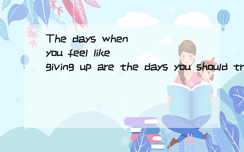The days when you feel like giving up are the days you should try the hardes 求翻译