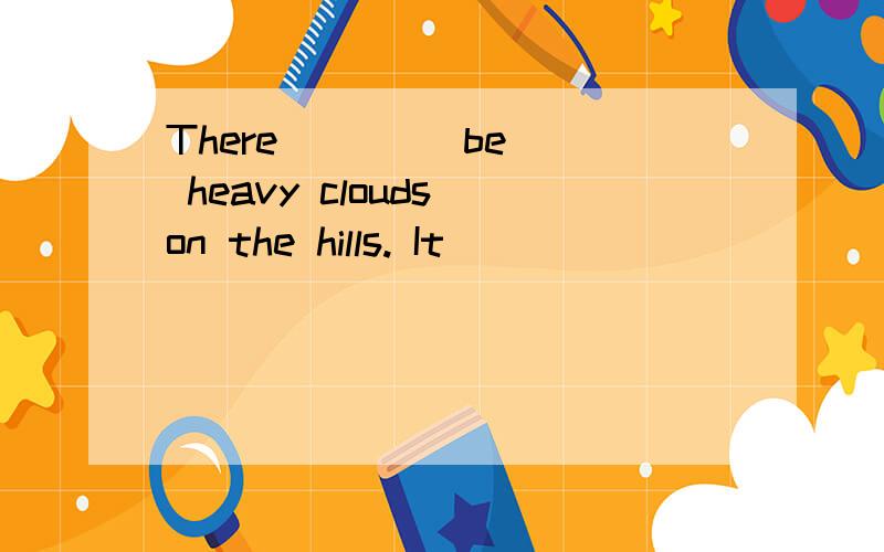 There __ ( be) heavy clouds on the hills. It __________ (begin)to rain.帮忙填一下啊!急需
