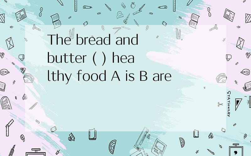 The bread and butter ( ) healthy food A is B are