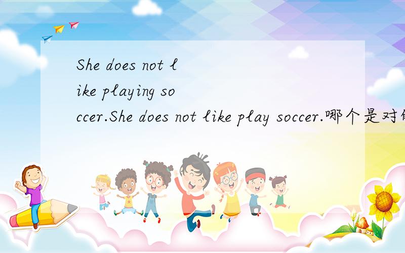 She does not like playing soccer.She does not like play soccer.哪个是对的呢?