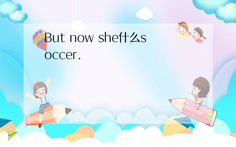 But now she什么soccer.