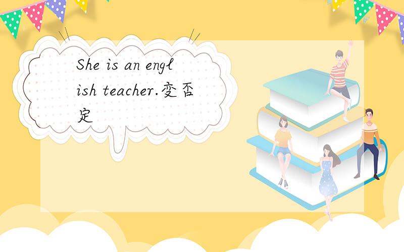 She is an english teacher.变否定