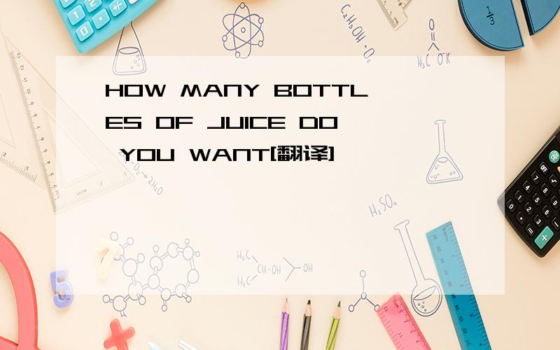 HOW MANY BOTTLES OF JUICE DO YOU WANT[翻译]