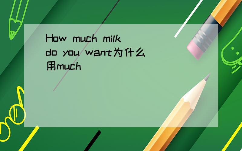 How much milk do you want为什么用much