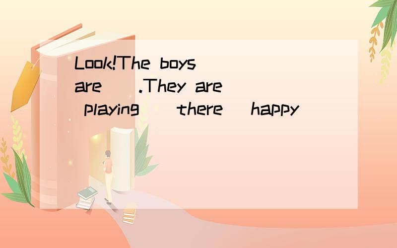 Look!The boys are__.They are playing__there (happy)