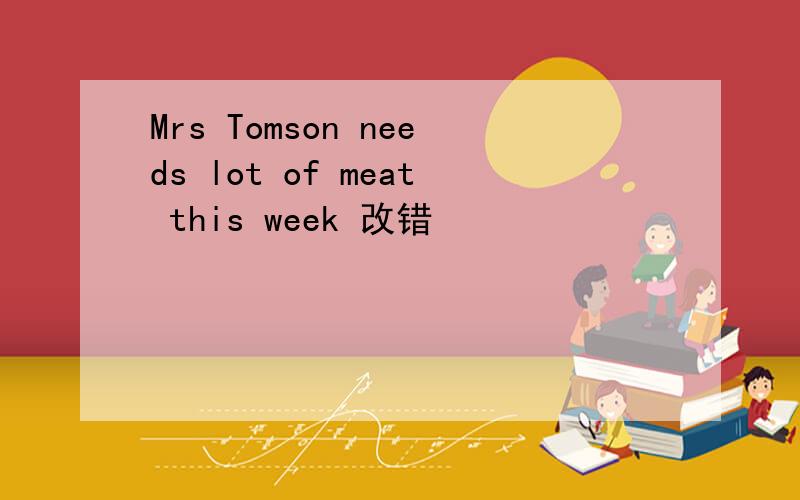 Mrs Tomson needs lot of meat this week 改错