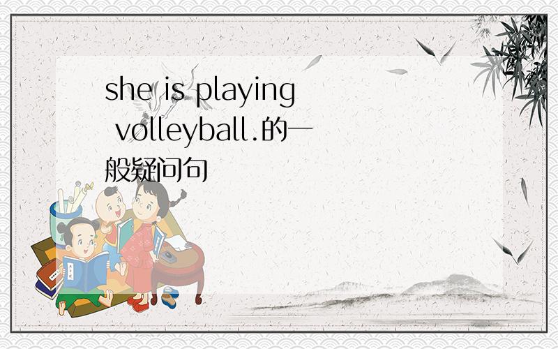 she is playing volleyball.的一般疑问句