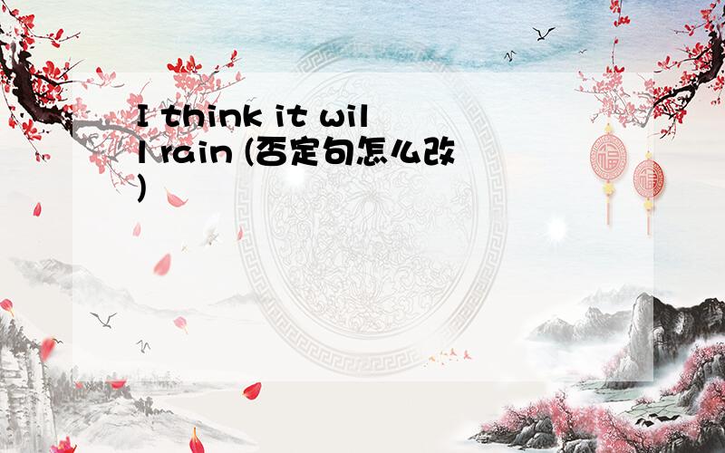I think it will rain (否定句怎么改)