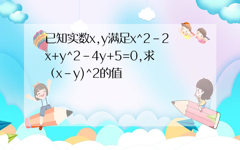 已知实数x,y满足x^2-2x+y^2-4y+5=0,求（x-y)^2的值