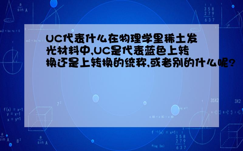 UC代表什么在物理学里稀土发光材料中,UC是代表蓝色上转换还是上转换的统称,或者别的什么呢?