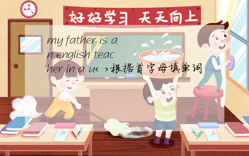 my father is an english teacher in a u< >根据首字母填单词