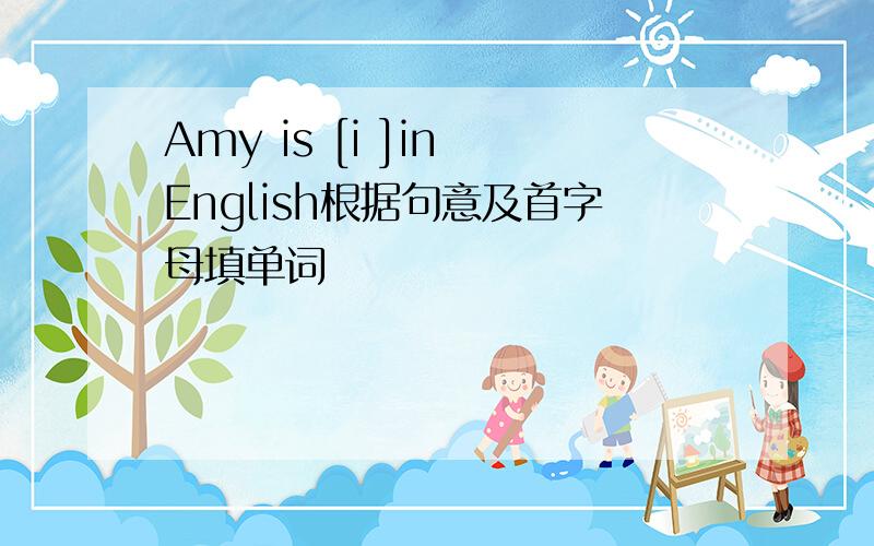 Amy is [i ]in English根据句意及首字母填单词