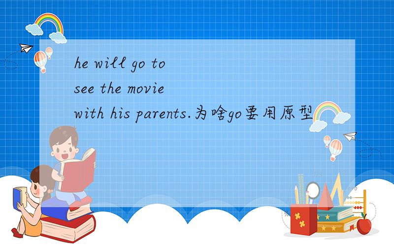 he will go to see the movie with his parents.为啥go要用原型