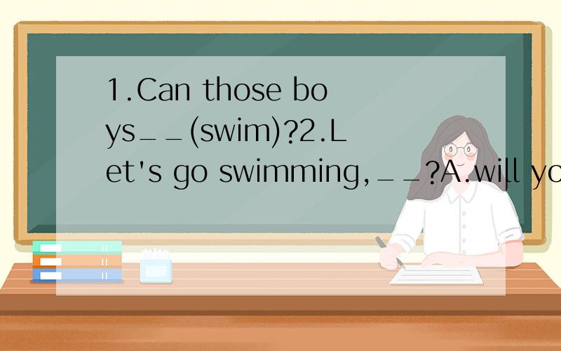 1.Can those boys__(swim)?2.Let's go swimming,__?A.will you B.shall we C.can you D.could you3.He __the coat__me.A.is making,to B.is making,for C.makes,for D.makes,to4.The boy__Peter.A.call B.is called C.calls D.calling5.He__school.A.late for B.is neve