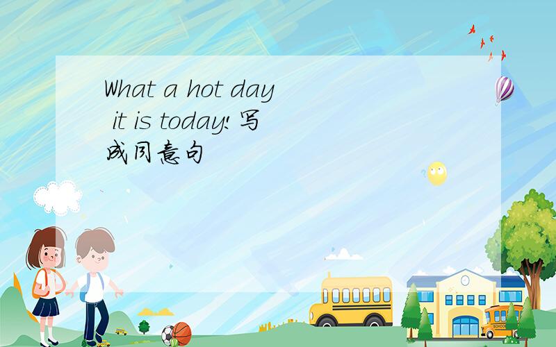 What a hot day it is today!写成同意句