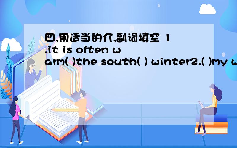 四,用适当的介,副词填空 1.it is often warm( )the south( ) winter2.( )my way to school,i will buy补充,some ink 3.Can you say it ( )French 4.Apart( )a few sentences,i know nothing about JapaneseNeither( )the brothers likes English