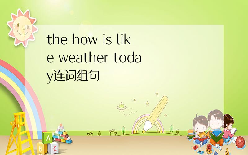 the how is like weather today连词组句