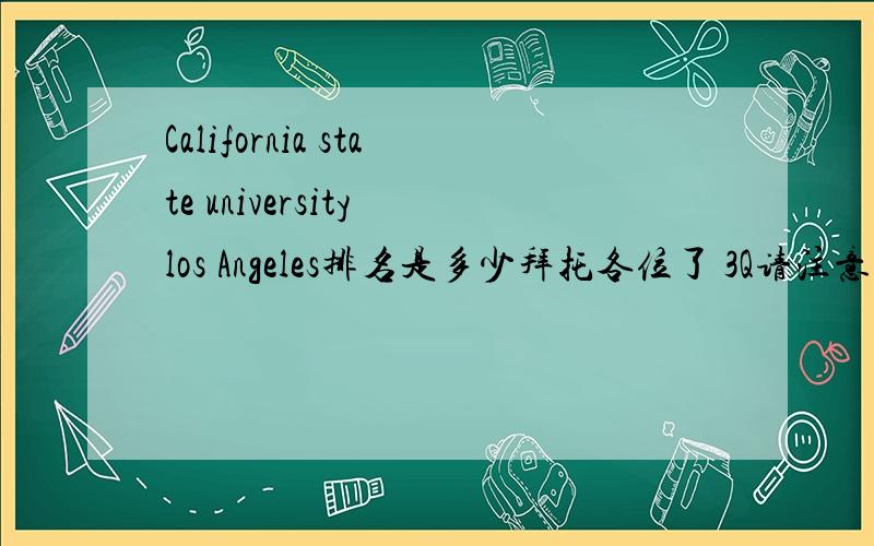 California state university los Angeles排名是多少拜托各位了 3Q请注意是 California state university los Angeles 不是 California state university 哪一个网址可以查询 排名