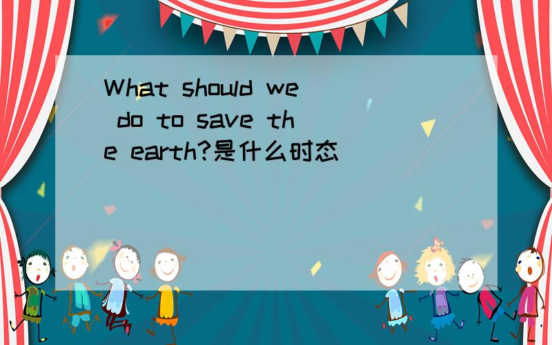 What should we do to save the earth?是什么时态